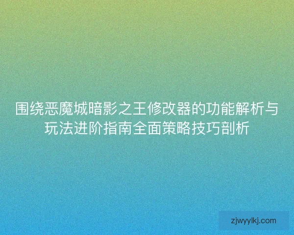 围绕恶魔城暗影之王修改器的功能解析与玩法进阶指南全面策略技巧剖析
