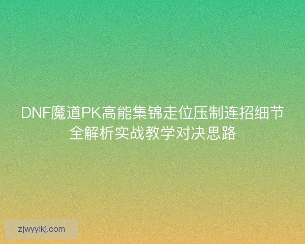 DNF魔道PK高能集锦走位压制连招细节全解析实战教学对决思路