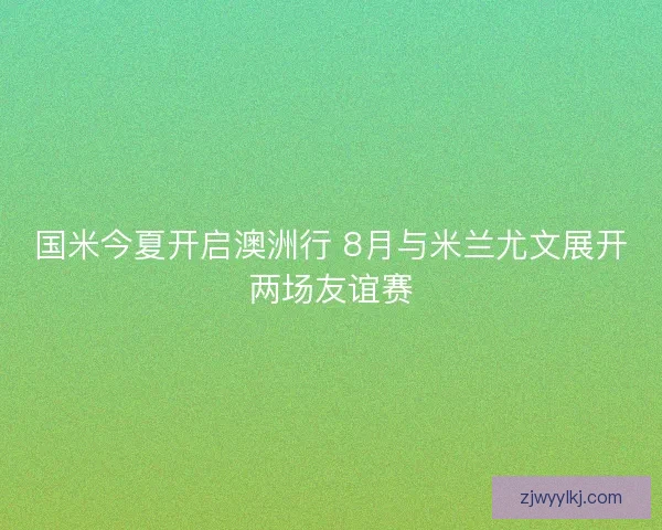 国米今夏开启澳洲行 8月与米兰尤文展开两场友谊赛